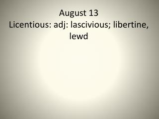 August 13 Licentious: adj: lascivious; libertine, lewd