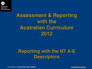 Assessment &amp; Reporting with the Australian Curriculum 2012 Reporting with the NT A-E Descriptors