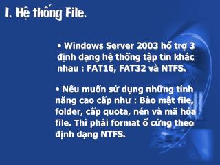 Windows Server 2003 hổ trợ 3 định dạng hệ thống tập tin khác nhau : FAT16, FAT32 và NTFS.