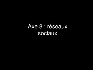 Axe 8 : réseaux sociaux