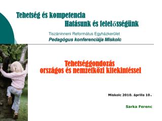 Tehetséggondozás országos és nemzetközi kitekintéssel Miskolc 2010. április 10 . Sarka Ferenc