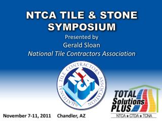 NTCA TILE &amp; STONE SYMPOSIUM Presented by Gerald Sloan National Tile Contractors Association