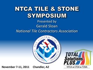 NTCA TILE &amp; STONE SYMPOSIUM Presented by Gerald Sloan National Tile Contractors Association