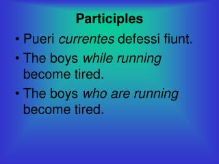 Participles Pueri currentes defessi fiunt. The boys while running become tired.