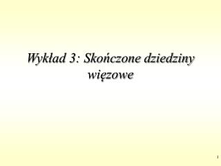 Wykład 3: Skończone dziedziny więzowe