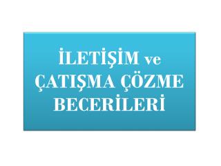 İLETİŞİM ve ÇATIŞMA ÇÖZME BECERİLERİ