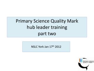 Primary Science Q uality Mark hub leader training part two