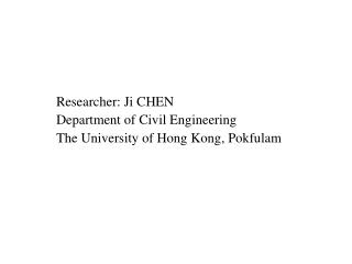 Researcher: Ji C HEN Department of Civil Engineering The University of Hong Kong , Pokfulam