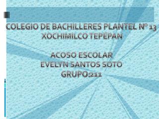 COLEGIO DE BACHILLERES PLANTEL N° 13 XOCHIMILCO TEPÉPAN ACOSO ESCOLAR EVELYN SANTOS SOTO