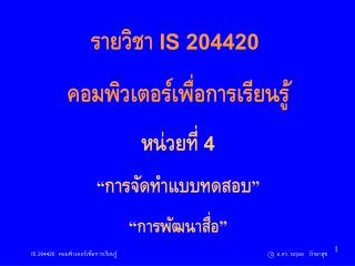 รายวิชา IS 204420 คอมพิวเตอร์เพื่อการเรียนรู้ หน่วยที่ 4 “ การจัดทำแบบทดสอบ ” “ การพัฒนาสื่อ ”