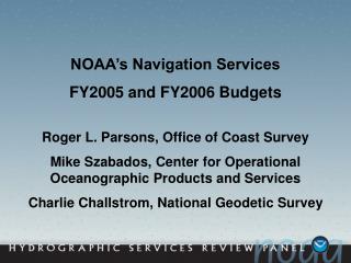 NOAA’s Navigation Services FY2005 and FY2006 Budgets Roger L. Parsons, Office of Coast Survey