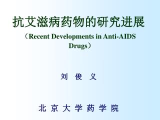 抗艾滋病药物的研究进展 （ Recent Developments in Anti-AIDS Drugs ） 刘 俊 义 北 京 大 学 药 学 院