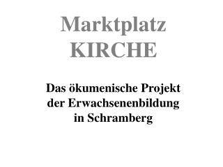 Marktplatz KIRCHE Das ökumenische Projekt der Erwachsenenbildung in Schramberg