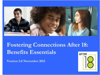 Fostering Connections After 18: Benefits Essentials Version 2.0 November 2012