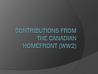 Contributions from the Canadian homefront (ww2)