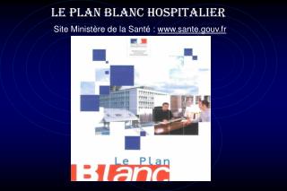 LE PLAN BLANC HOSPITALIER Site Ministère de la Santé : sante.gouv.fr