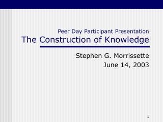 Peer Day Participant Presentation The Construction of Knowledge