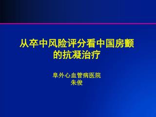 从卒中风险评分看中国房颤 的抗凝治疗 阜外心血管病医院 朱俊