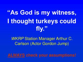 “As God is my witness, I thought turkeys could fly.” WKRP Station Manager Arthur C. Carlson (Actor Gordon Jump) ALWAYS