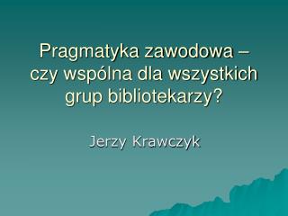 Pragmatyka zawodowa – czy wspólna dla wszystkich grup bibliotekarzy?