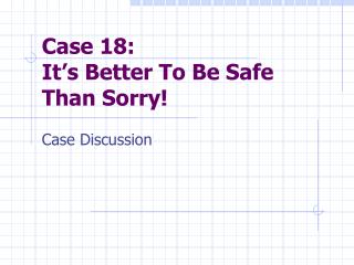 Case 18: It’s Better To Be Safe Than Sorry!
