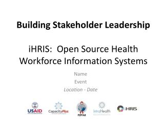 Building Stakeholder Leadership iHRIS: Open Source Health Workforce Information Systems