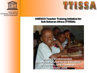 UNESCO Teacher Training Initiative for Sub-Saharan Africa (TTISSA) Ramya Vivekanandan