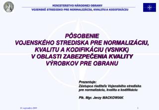 Prezentuje: Zástupca riaditeľa Vojenského strediska pre normalizáciu, kvalitu a kodifikáciu