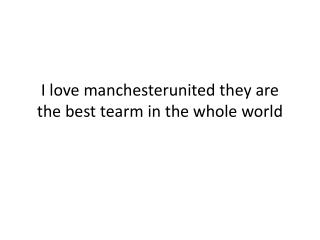 I love manchesterunited they are the best tearm in the whole world