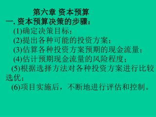 第六章 资本预算 一 . 资本预算决策的步骤： (1) 确定决策目标； (2) 提出各种可能的投资方案； (3) 估算各种投资方案预期的现金流量； (4) 估计预期现金流量的风险程度；