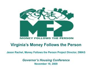 Virginia’s Money Follows the Person Jason Rachel, Money Follows the Person Project Director, DMAS Governor’s Housing Con