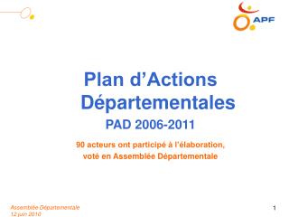 Plan d’Actions Départementales PAD 2006-2011 90 acteurs ont participé à l’élaboration,