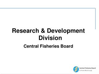 Research &amp; Development Division Central Fisheries Board