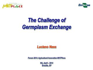 The Challenge of Germplasm Exchange Luciano Nass Forum 2014: Agricultural Innovation MKTPlace