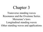 Chapter 3 Transverse standing waves Resonance and the Overtone Series Mersenne s laws Longitudinal standing waves Other