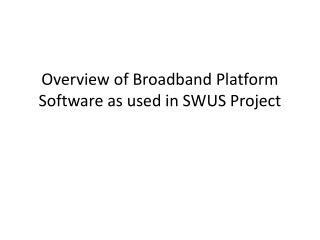 Overview of Broadband Platform Software as used in SWUS Project