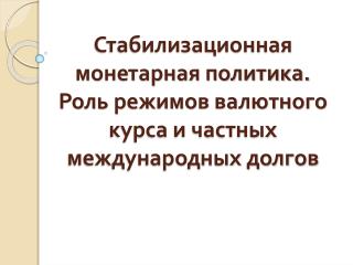 Стабилизационная монетарная политика. Роль режимов валютного курса и частных международных долгов