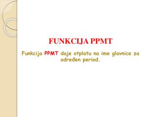 FUNKCIJA P P MT Funkcija P P MT daje otplatu na ime glavnice za određen period.