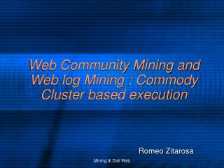 Web Community Mining and Web log Mining : Commody Cluster based execution