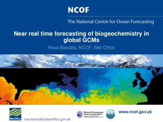 Near real time forecasting of biogeochemistry in global GCMs Rosa Barciela, NCOF, Met Office