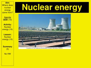Aim: Where does nuclear energy come from? Agenda QOD (10) Activity: Nuclear energy (15)
