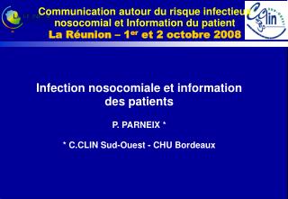 Infection nosocomiale et information des patients P. PARNEIX * * C.CLIN Sud-Ouest - CHU Bordeaux