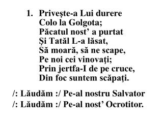 /: Lăudăm :/ Pe-al nostru Salvator /: Lăudăm :/ Pe-al nost ’ Ocrotitor.