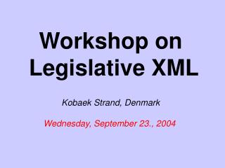 Workshop on Legislative XML Kobaek Strand, Denmark Wednesday, September 23., 2004