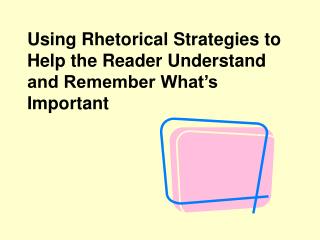 Using Rhetorical Strategies to Help the Reader Understand and Remember What’s Important