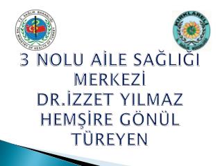 3 NOLU AİLE SAĞLIĞI MERKEZİ DR.İZZET YILMAZ HEMŞİRE GÖNÜL TÜREYEN