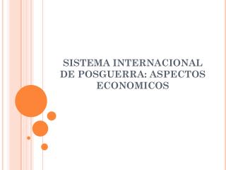 SISTEMA INTERNACIONAL DE POSGUERRA: ASPECTOS ECONOMICOS