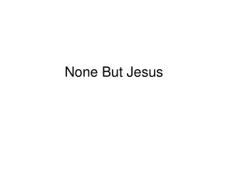 None But Jesus
