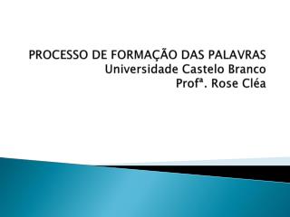 PROCESSO DE FORMAÇÃO DAS PALAVRAS Universidade Castelo Branco Profª . Rose Cléa