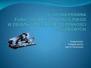 OCHRONA PRAWNA FUNKCJONARIUSZA PUBLICZNEGO W ZWIĄZKU Z PEŁNIENIEM CZYNNOŚCI SŁUŻBOWYCH